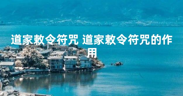 道家敕令符咒 道家敕令符咒的作用